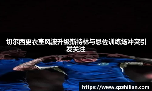 切尔西更衣室风波升级斯特林与恩佐训练场冲突引发关注
