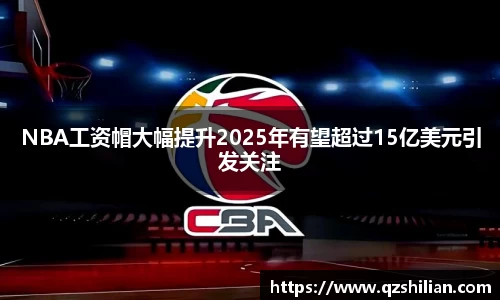 NBA工资帽大幅提升2025年有望超过15亿美元引发关注