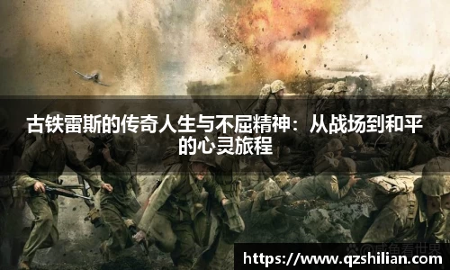 古铁雷斯的传奇人生与不屈精神：从战场到和平的心灵旅程