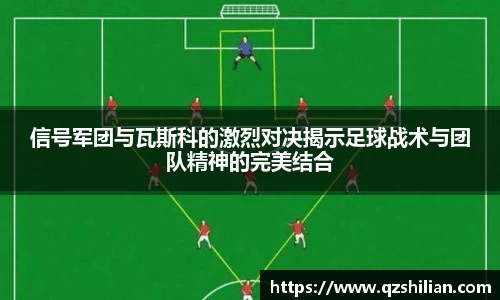 信号军团与瓦斯科的激烈对决揭示足球战术与团队精神的完美结合
