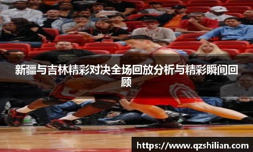 新疆与吉林精彩对决全场回放分析与精彩瞬间回顾