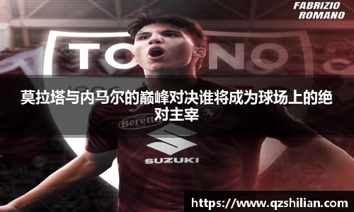 莫拉塔与内马尔的巅峰对决谁将成为球场上的绝对主宰